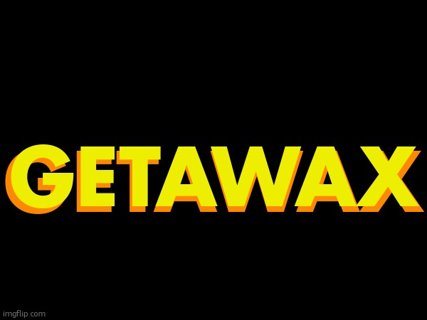 bad ass text saing 'getawax' | GETAWAX; GETAWAX | made w/ Imgflip meme maker