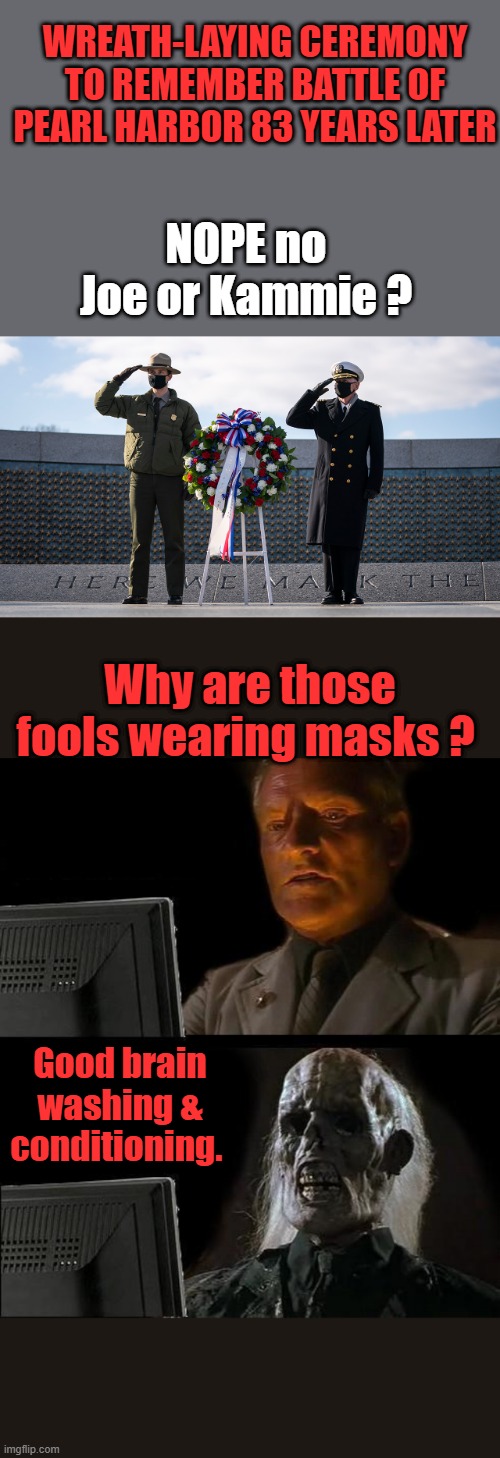 1's drunk & the other forgot. What ceramony, is that right ? | WREATH-LAYING CEREMONY TO REMEMBER BATTLE OF PEARL HARBOR 83 YEARS LATER; NOPE no Joe or Kammie ? Why are those fools wearing masks ? Good brain washing & conditioning. | image tagged in memes,i'll just wait here | made w/ Imgflip meme maker