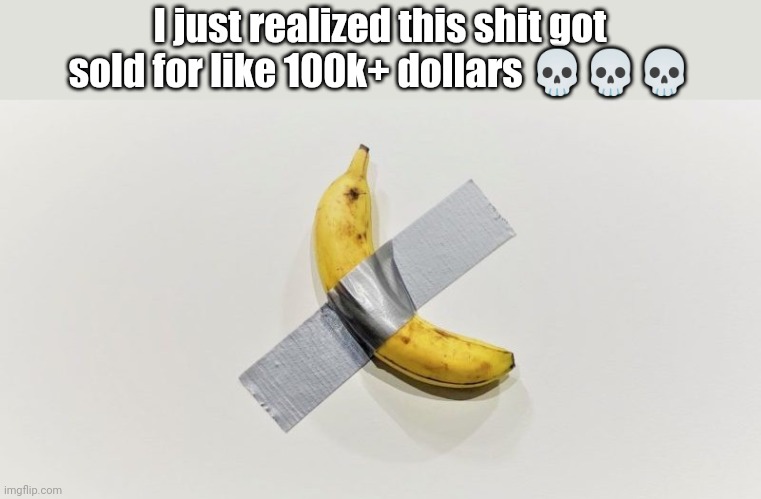 Bananas trendy | I just realized this shit got sold for like 100k+ dollars 💀💀💀 | image tagged in banana on the wall | made w/ Imgflip meme maker