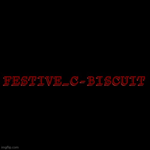 Blank Transparent Square Meme | FESTIVE_C-BISCUIT FESTIVE_C-BISCUIT | image tagged in memes,blank transparent square | made w/ Imgflip meme maker