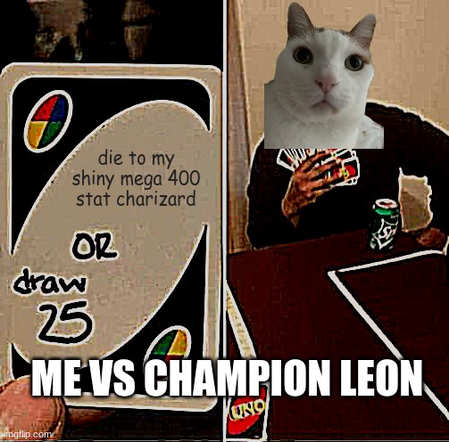 UNO Draw 25 Cards | die to my shiny mega 400 stat charizard; ME VS CHAMPION LEON | image tagged in memes,uno draw 25 cards | made w/ Imgflip meme maker