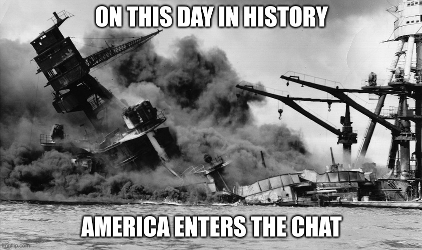 Pearl Harbor Day | ON THIS DAY IN HISTORY; AMERICA ENTERS THE CHAT | image tagged in america | made w/ Imgflip meme maker