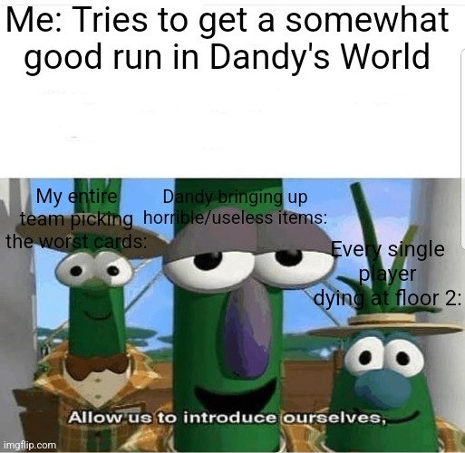 Dandys World Meme | Me: Tries to get a somewhat good run in Dandy's World; Dandy bringing up horrible/useless items:; My entire team picking the worst cards:; Every single player dying at floor 2: | image tagged in allow us to introduce ourselves,roblox,memes,funny,roblox meme,funny memes | made w/ Imgflip meme maker