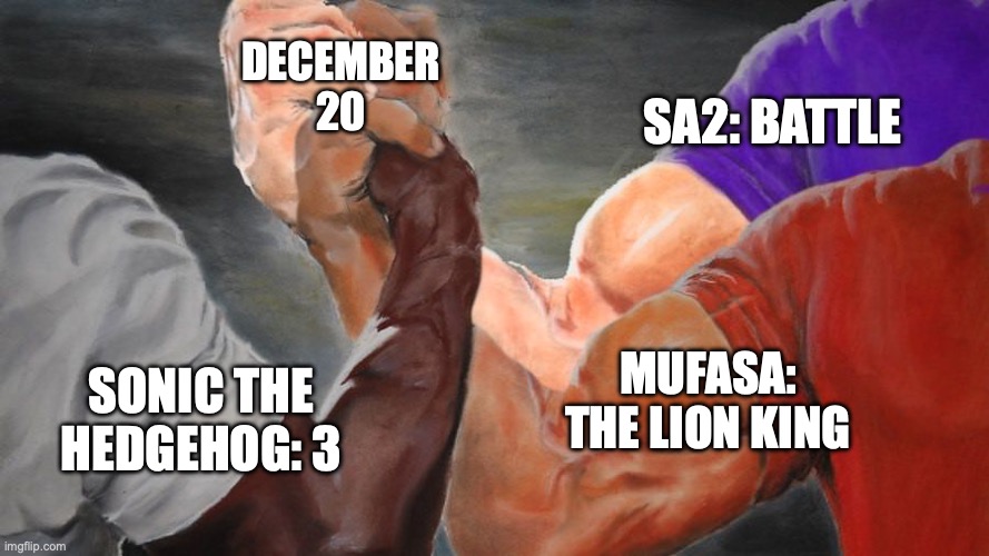 everything | DECEMBER 20; SA2: BATTLE; MUFASA: THE LION KING; SONIC THE HEDGEHOG: 3 | image tagged in epic handshake three way | made w/ Imgflip meme maker