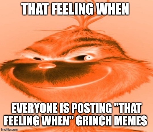 That feeling when | THAT FEELING WHEN; EVERYONE IS POSTING "THAT FEELING WHEN" GRINCH MEMES | image tagged in the orange grinch | made w/ Imgflip meme maker