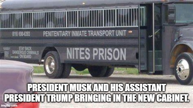 Trumps New Cabinet | PRESIDENT MUSK AND HIS ASSISTANT PRESIDENT TRUMP BRINGING IN THE NEW CABINET. | image tagged in politics | made w/ Imgflip meme maker