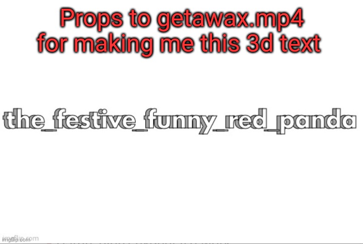 The_Festive_Funny_Red_Panda | Props to getawax.mp4 for making me this 3d text | image tagged in the_festive_funny_red_panda | made w/ Imgflip meme maker