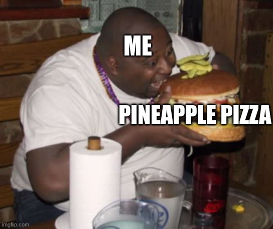 Fat guy eating burger | ME PINEAPPLE PIZZA | image tagged in fat guy eating burger | made w/ Imgflip meme maker