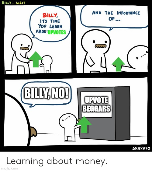 Billy Learning About Money | UPVOTES; BILLY, NO! UPVOTE BEGGARS | image tagged in billy learning about money | made w/ Imgflip meme maker