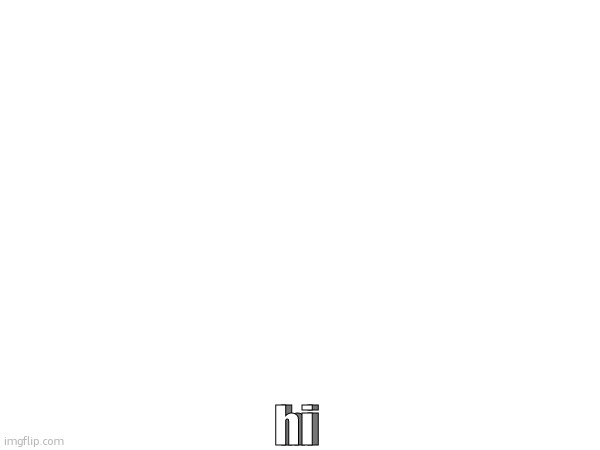 hi; hi | made w/ Imgflip meme maker
