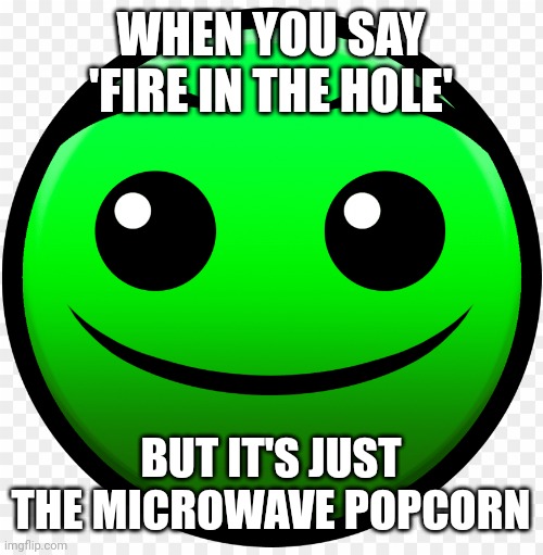 Ai text lobotomy | WHEN YOU SAY 'FIRE IN THE HOLE'; BUT IT'S JUST THE MICROWAVE POPCORN | image tagged in fire in the hole | made w/ Imgflip meme maker