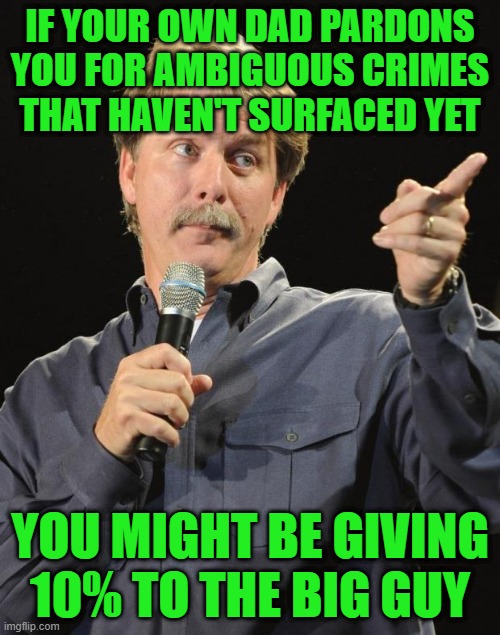 Criminal Syndicate | IF YOUR OWN DAD PARDONS YOU FOR AMBIGUOUS CRIMES THAT HAVEN'T SURFACED YET; YOU MIGHT BE GIVING 10% TO THE BIG GUY | image tagged in jeff foxworthy | made w/ Imgflip meme maker