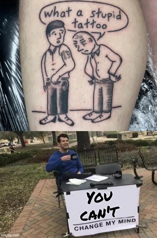 Endless Loop | You
can't | image tagged in memes,change my mind,ooh self-burn those are rare,bad tattoos,no u,i see what you did there | made w/ Imgflip meme maker