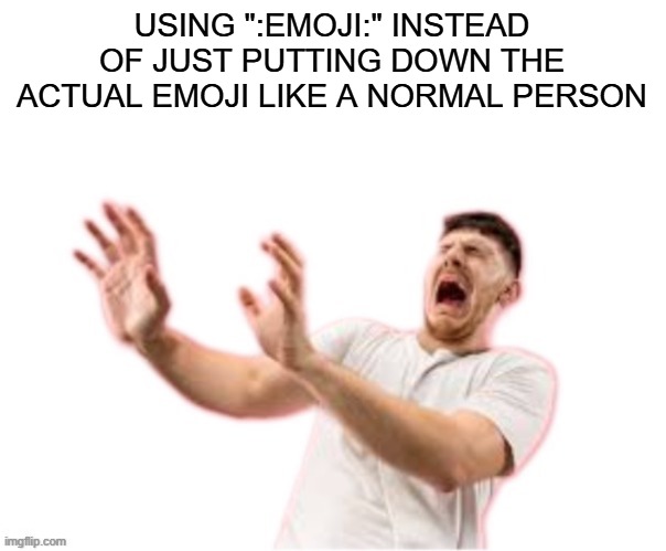 he left all caps on(custom) | USING ":EMOJI:" INSTEAD OF JUST PUTTING DOWN THE ACTUAL EMOJI LIKE A NORMAL PERSON | image tagged in he left all caps on custom | made w/ Imgflip meme maker