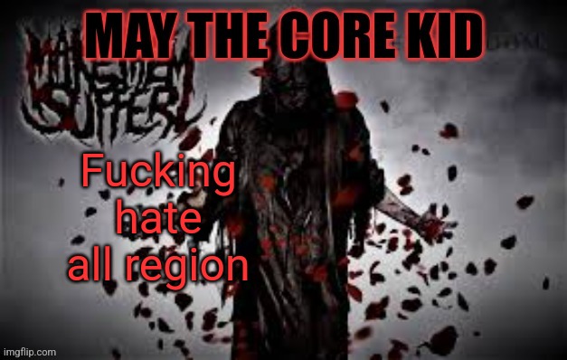 Maythecorekid temp | Fucking hate all region | image tagged in maythecorekid temp | made w/ Imgflip meme maker