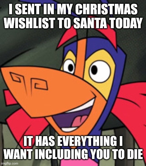 Alebrije Moment | I SENT IN MY CHRISTMAS WISHLIST TO SANTA TODAY; IT HAS EVERYTHING I WANT INCLUDING YOU TO DIE | image tagged in alebrije moment | made w/ Imgflip meme maker