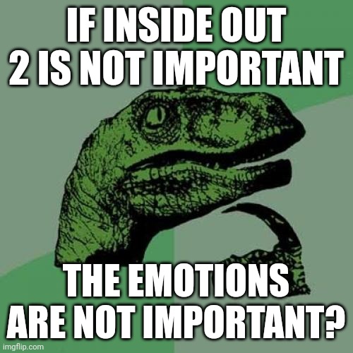 Philosoraptor | IF INSIDE OUT 2 IS NOT IMPORTANT; THE EMOTIONS ARE NOT IMPORTANT? | image tagged in memes,philosoraptor,inside out,inside out 2 | made w/ Imgflip meme maker