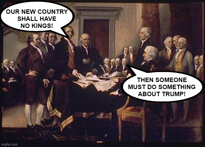 Founding Fathers Proclaim NO KINGS in America | OUR NEW COUNTRY
SHALL HAVE
NO KINGS! THEN SOMEONE MUST DO SOMETHING
ABOUT TRUMP! | image tagged in founding fathers,trump,donald trump,constitution,treason,kings | made w/ Imgflip meme maker