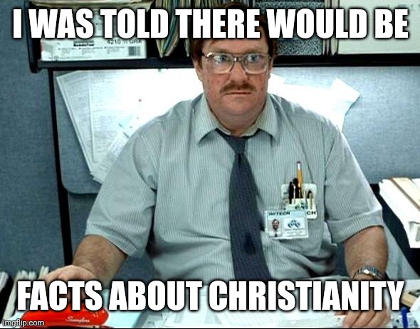 I love Christianity | I WAS TOLD THERE WOULD BE; FACTS ABOUT CHRISTIANITY | image tagged in memes,i was told there would be,christianity,funny | made w/ Imgflip meme maker