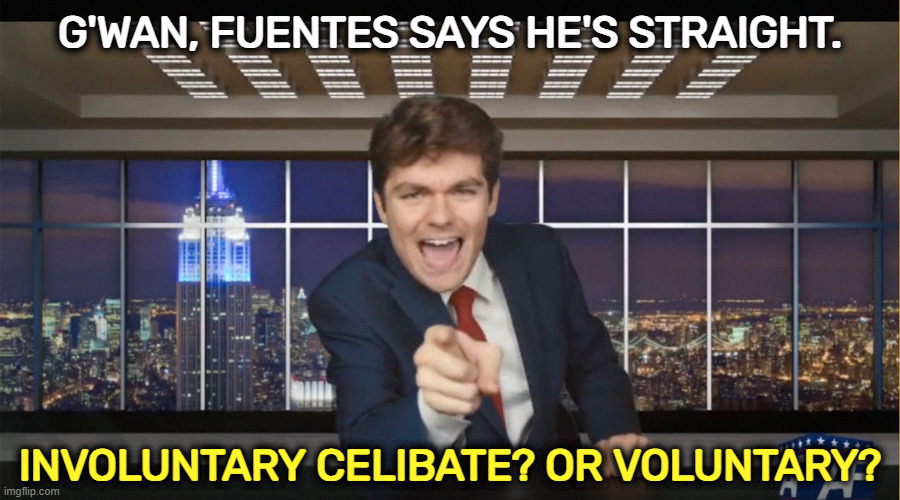 Another hopelessly inferior white supremacist. They're such losers. | G'WAN, FUENTES SAYS HE'S STRAIGHT. INVOLUNTARY CELIBATE? OR VOLUNTARY? | image tagged in nick fuentes,white supremacy,incel,loser,straight | made w/ Imgflip meme maker