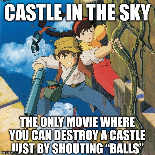 Quite a good movie tho | CASTLE IN THE SKY; THE ONLY MOVIE WHERE YOU CAN DESTROY A CASTLE JUST BY SHOUTING “BALLS” | image tagged in movies | made w/ Imgflip meme maker