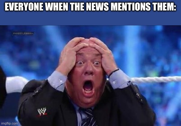 oh my God | EVERYONE WHEN THE NEWS MENTIONS THEM: | image tagged in oh my god | made w/ Imgflip meme maker