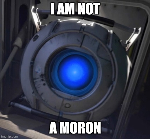 Wheatley | I AM NOT A MORON | image tagged in wheatley | made w/ Imgflip meme maker