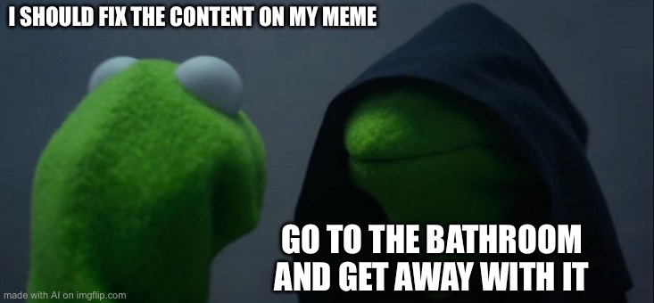 Evil Kermit | I SHOULD FIX THE CONTENT ON MY MEME; GO TO THE BATHROOM AND GET AWAY WITH IT | image tagged in memes,evil kermit | made w/ Imgflip meme maker