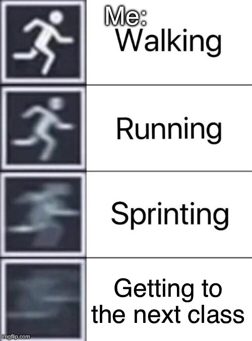 Walking, Running, Sprinting | Me:; Getting to the next class | image tagged in walking running sprinting | made w/ Imgflip meme maker