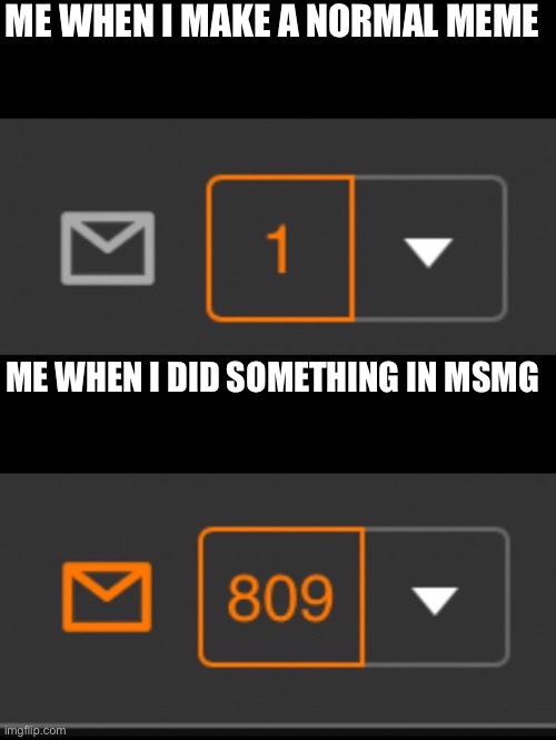 1 notification vs. 809 notifications with message | ME WHEN I MAKE A NORMAL MEME; ME WHEN I DID SOMETHING IN MSMG | image tagged in 1 notification vs 809 notifications with message | made w/ Imgflip meme maker