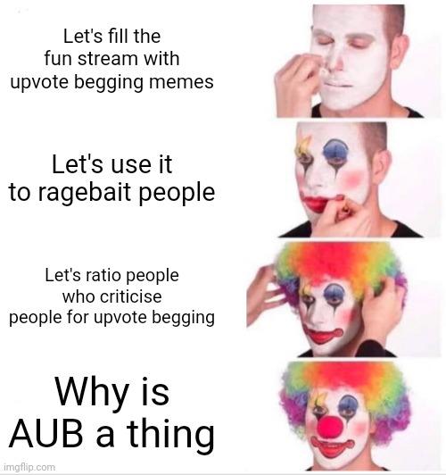 The awful segment of MSMG: | Let's fill the fun stream with upvote begging memes; Let's use it to ragebait people; Let's ratio people who criticise people for upvote begging; Why is AUB a thing | image tagged in memes,clown applying makeup,funny | made w/ Imgflip meme maker