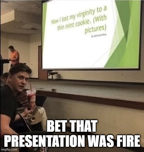 Not a Virgin | BET THAT PRESENTATION WAS FIRE | image tagged in adult humor | made w/ Imgflip meme maker