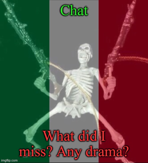 Did miss anything? | Chat; What did I miss? Any drama? | image tagged in italy forever,msmg | made w/ Imgflip meme maker