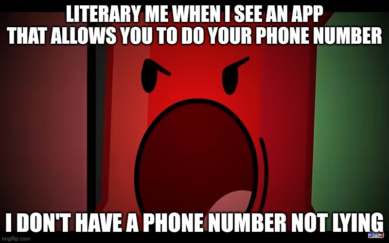 Bro doesn't even has a phone number | LITERARY ME WHEN I SEE AN APP THAT ALLOWS YOU TO DO YOUR PHONE NUMBER; I DON'T HAVE A PHONE NUMBER NOT LYING | image tagged in bfdi,osc,pin,bfdia,bfb,tpot | made w/ Imgflip meme maker