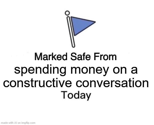 Costly Convo | spending money on a constructive conversation | image tagged in memes,marked safe from | made w/ Imgflip meme maker