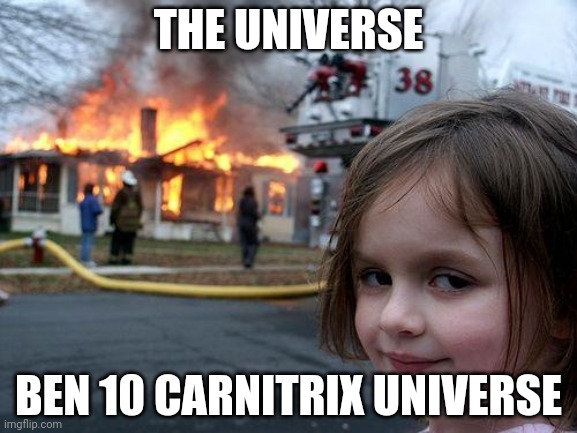 Disaster Girl | THE UNIVERSE; BEN 10 CARNITRIX UNIVERSE | image tagged in memes,disaster girl | made w/ Imgflip meme maker