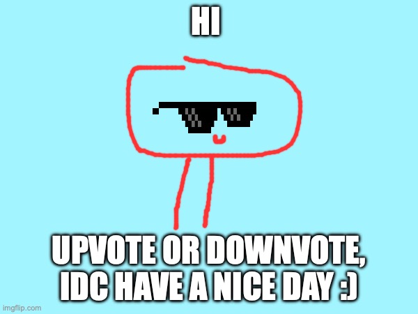 Hi | HI; UPVOTE OR DOWNVOTE, IDC HAVE A NICE DAY :) | image tagged in funny memes,have a nice day | made w/ Imgflip meme maker