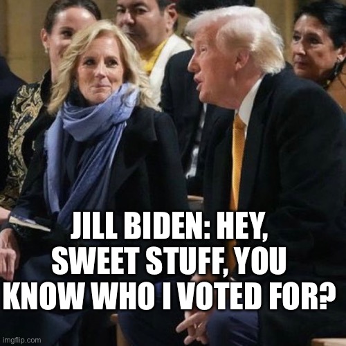 President | JILL BIDEN: HEY, SWEET STUFF, YOU KNOW WHO I VOTED FOR? | image tagged in biden,donald trump,france,vote,politics,political meme | made w/ Imgflip meme maker