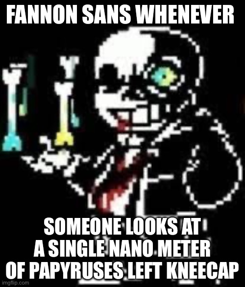 Bro is so sensitive | FANNON SANS WHENEVER; SOMEONE LOOKS AT A SINGLE NANO METER OF PAPYRUSES LEFT KNEECAP | image tagged in funny memes,sans undertale | made w/ Imgflip meme maker