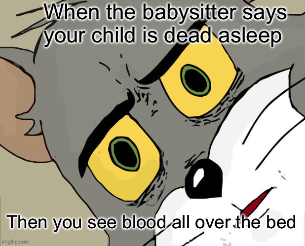 Oh no…. | When the babysitter says your child is dead asleep; Then you see blood all over the bed | image tagged in memes,unsettled tom | made w/ Imgflip meme maker