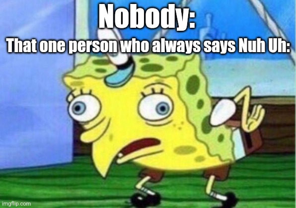 Mocking Spongebob Meme | Nobody:; That one person who always says Nuh Uh: | image tagged in memes,mocking spongebob | made w/ Imgflip meme maker