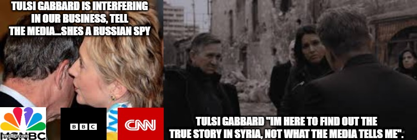 Who knows what the real story is...but...starting rumours seems to be the game | TULSI GABBARD IS INTERFERING IN OUR BUSINESS, TELL THE MEDIA...SHES A RUSSIAN SPY; TULSI GABBARD "IM HERE TO FIND OUT THE TRUE STORY IN SYRIA, NOT WHAT THE MEDIA TELLS ME". | image tagged in msnbc,bbc,cnn,clinton,hillary,tulsi | made w/ Imgflip meme maker