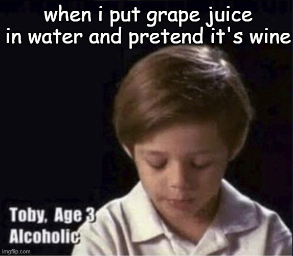 not funny | when i put grape juice in water and pretend it's wine | image tagged in toby age 3 alcoholic,grape juice,water,ice cream | made w/ Imgflip meme maker