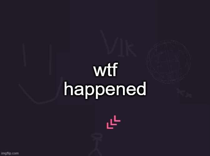 vik's image | wtf happened | image tagged in vik's image | made w/ Imgflip meme maker