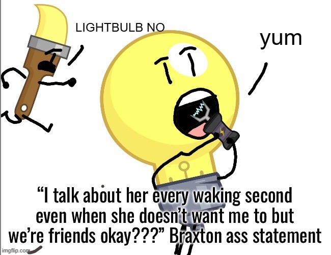 Yummy tazer | “I talk about her every waking second even when she doesn’t want me to but we’re friends okay???” Braxton ass statement | image tagged in yummy tazer | made w/ Imgflip meme maker