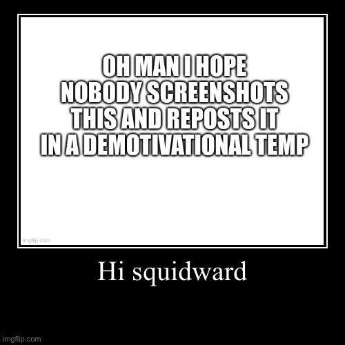 Hi squidward | | image tagged in funny,demotivationals | made w/ Imgflip demotivational maker