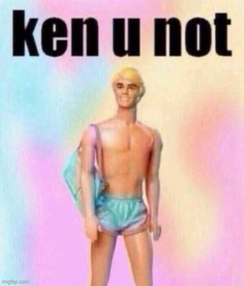 Ken u not | image tagged in ken u not | made w/ Imgflip meme maker