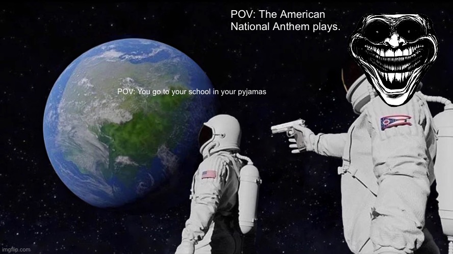 Always Has Been Meme | POV: The American National Anthem plays. POV: You go to your school in your pyjamas | image tagged in memes,always has been | made w/ Imgflip meme maker