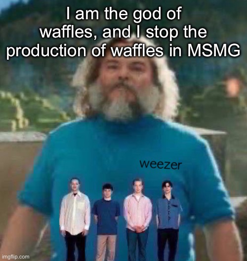 I am Steve weezer | I am the god of waffles, and I stop the production of waffles in MSMG | image tagged in i am steve weezer | made w/ Imgflip meme maker