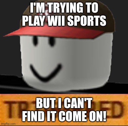 Guesttriggered | I'M TRYING TO PLAY WII SPORTS; BUT I CAN'T FIND IT COME ON! | image tagged in roblox triggered | made w/ Imgflip meme maker